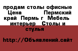 продам столы офисные › Цена ­ 2 000 - Пермский край, Пермь г. Мебель, интерьер » Столы и стулья   